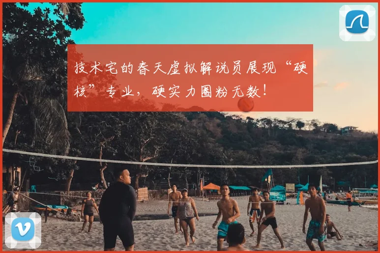 技术宅的春天虚拟解说员展现“硬核”专业，硬实力圈粉无数！