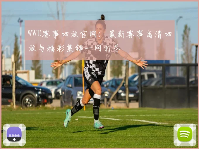 WWE赛事回放官网:最新赛事高清回放与精彩集锦一网打尽