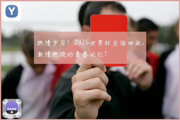 燃情岁月!2026世界杯全场回放,激情燃烧的青春记忆!
