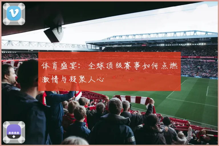 体育盛宴：全球顶级赛事如何点燃激情与凝聚人心