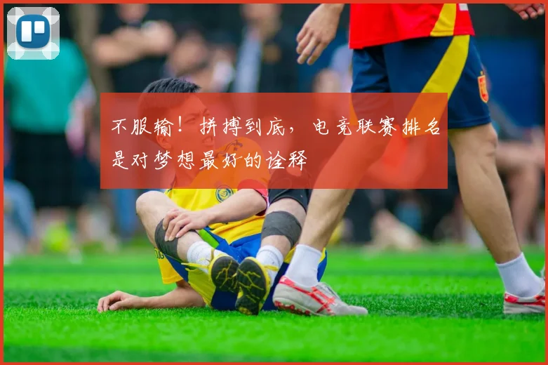 不服输！拼搏到底，电竞联赛排名是对梦想最好的诠释