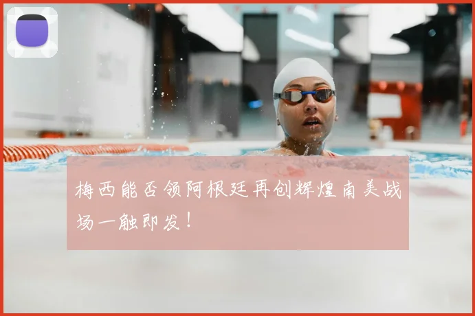 梅西能否领阿根廷再创辉煌南美战场一触即发!
