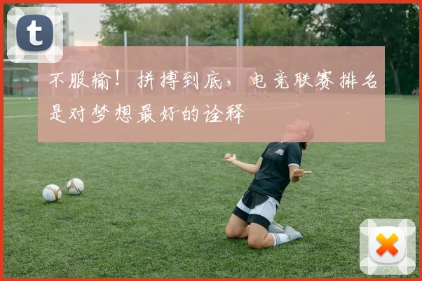 不服输！拼搏到底，电竞联赛排名是对梦想最好的诠释