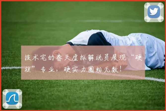 技术宅的春天虚拟解说员展现“硬核”专业，硬实力圈粉无数！