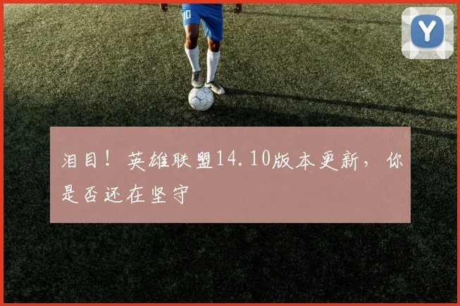 泪目！英雄联盟14.10版本更新，你是否还在坚守