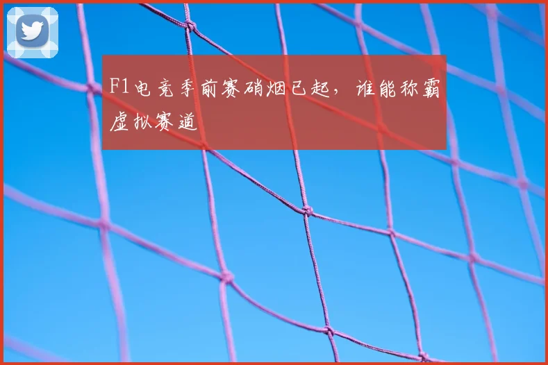 F1电竞季前赛硝烟已起，谁能称霸虚拟赛道